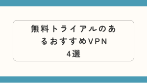 無料トライアルのあるおすすめVPNはどれ？選び方も解説！